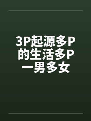 3P起源多P的生活多P一男多女封面
