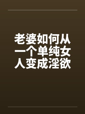老婆如何从一个单纯女人变成淫欲十足的荡妇（10）by佚名封面