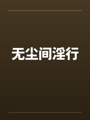 无尘间淫行by佚名笔趣阁无弹窗封面