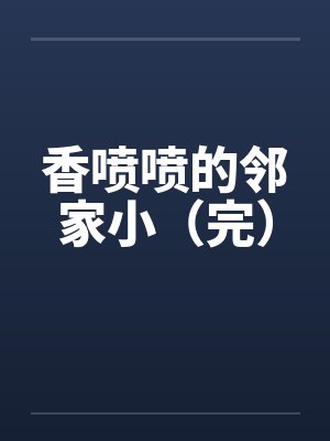香喷喷的邻家小（完）封面