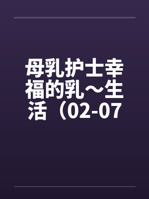 母乳护士幸福的乳～生活（02-07）（完）by佚名笔趣阁无弹窗封面