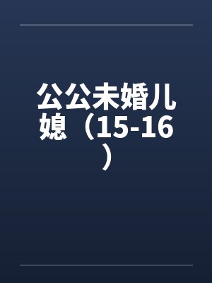 公公未婚儿媳（15-16）笔趣阁无弹窗封面