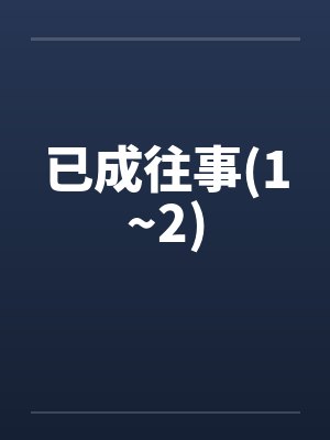 已成往事(1~2)笔趣阁无弹窗封面