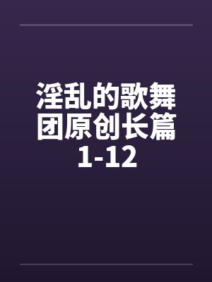 淫乱的歌舞团原创长篇1-12笔趣阁无弹窗封面