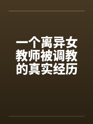 一个离异女教师被调教的真实经历1-10封面