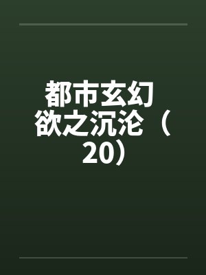 都市玄幻 欲之沉沦（20）笔趣阁无弹窗封面